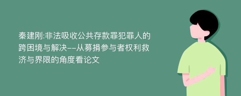 秦建刚:非法吸收公共存款罪犯罪人的跨困境与解决--从募捐参与者权利救济与界限的角度看论文