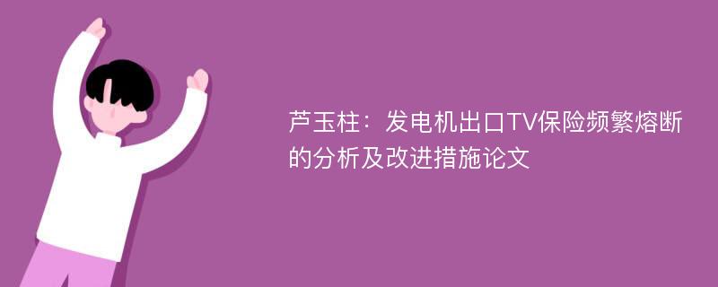 芦玉柱：发电机出口TV保险频繁熔断的分析及改进措施论文