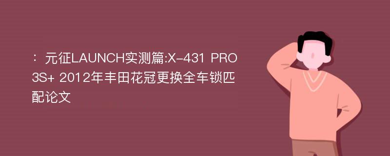 ：元征LAUNCH实测篇:X-431 PRO 3S+ 2012年丰田花冠更换全车锁匹配论文