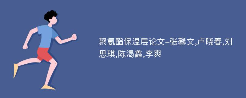 聚氨酯保温层论文-张馨文,卢晓春,刘思琪,陈渴鑫,李爽