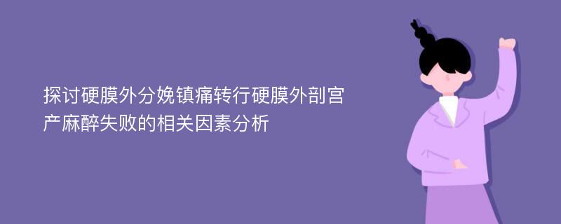 探讨硬膜外分娩镇痛转行硬膜外剖宫产麻醉失败的相关因素分析