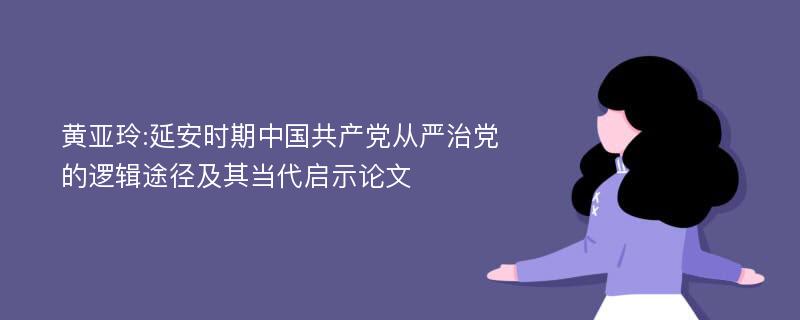 黄亚玲:延安时期中国共产党从严治党的逻辑途径及其当代启示论文