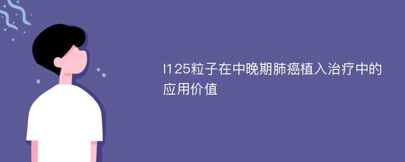 I125粒子在中晚期肺癌植入治疗中的应用价值