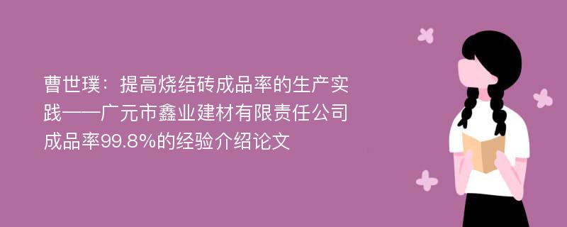 曹世璞：提高烧结砖成品率的生产实践——广元市鑫业建材有限责任公司成品率99.8%的经验介绍论文