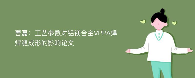 曹磊：工艺参数对铝镁合金VPPA焊焊缝成形的影响论文