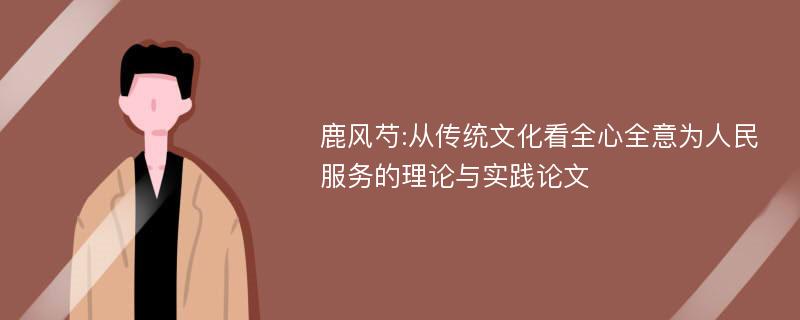 鹿风芍:从传统文化看全心全意为人民服务的理论与实践论文