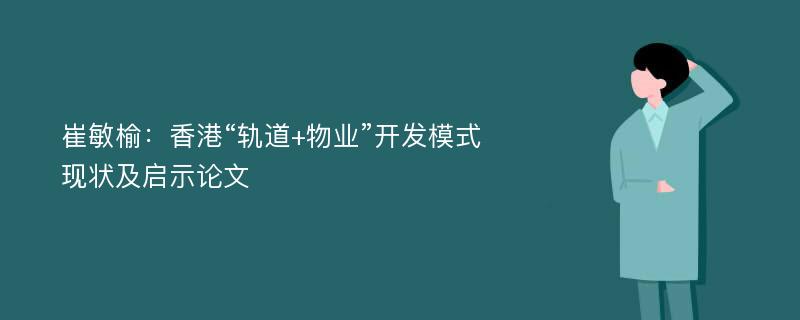 崔敏榆：香港“轨道+物业”开发模式现状及启示论文