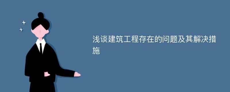 浅谈建筑工程存在的问题及其解决措施