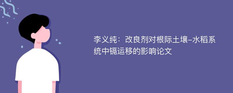 李义纯：改良剂对根际土壤-水稻系统中镉运移的影响论文