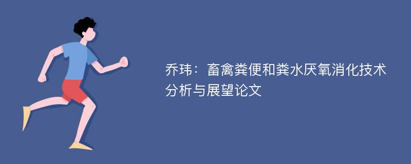 乔玮：畜禽粪便和粪水厌氧消化技术分析与展望论文