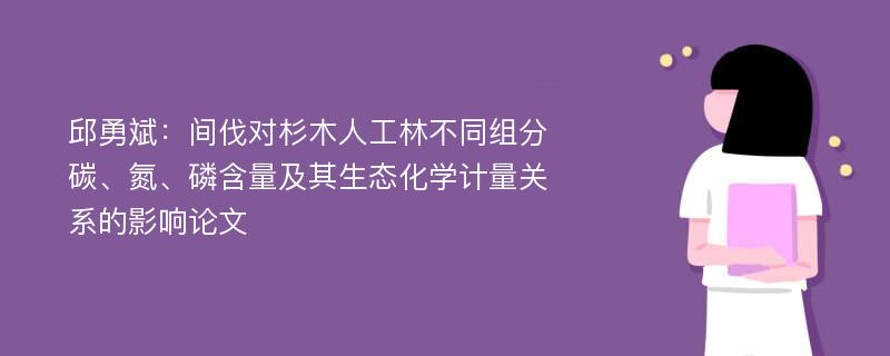 邱勇斌：间伐对杉木人工林不同组分碳、氮、磷含量及其生态化学计量关系的影响论文