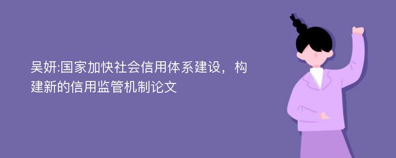 吴妍:国家加快社会信用体系建设，构建新的信用监管机制论文