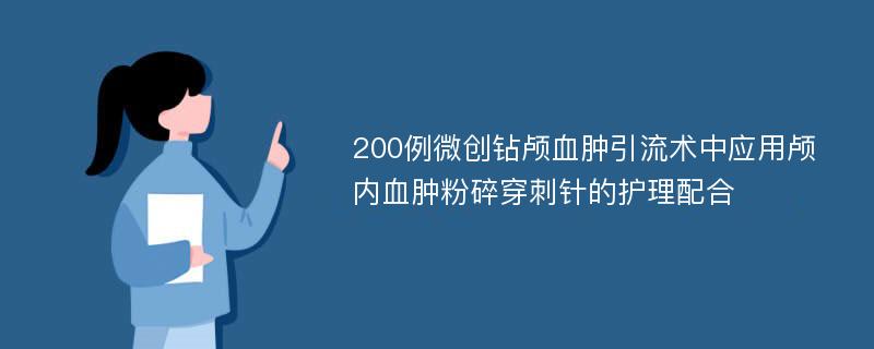 200例微创钻颅血肿引流术中应用颅内血肿粉碎穿刺针的护理配合