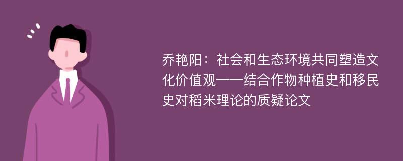 乔艳阳：社会和生态环境共同塑造文化价值观——结合作物种植史和移民史对稻米理论的质疑论文