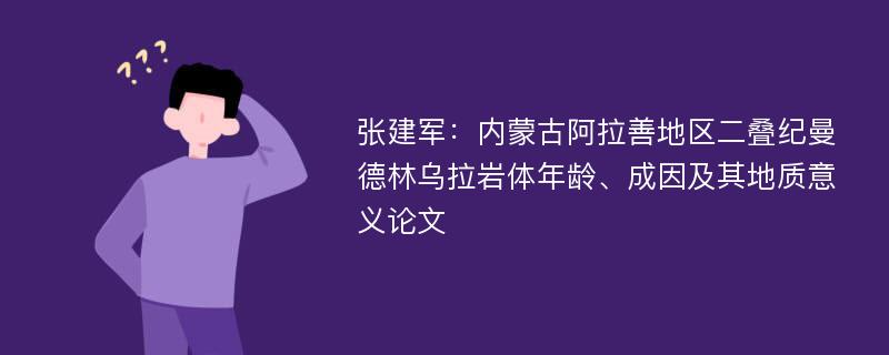 张建军：内蒙古阿拉善地区二叠纪曼德林乌拉岩体年龄、成因及其地质意义论文