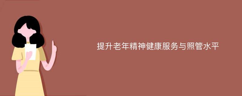 提升老年精神健康服务与照管水平