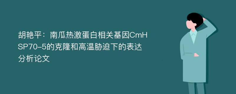 胡艳平：南瓜热激蛋白相关基因CmHSP70-5的克隆和高温胁迫下的表达分析论文