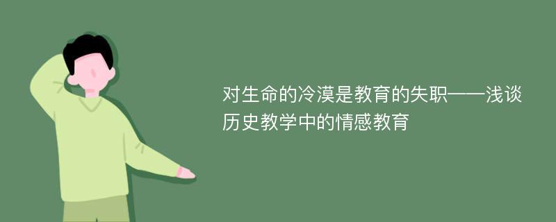 对生命的冷漠是教育的失职——浅谈历史教学中的情感教育