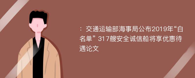 ：交通运输部海事局公布2019年“白名单” 317艘安全诚信船将享优惠待遇论文