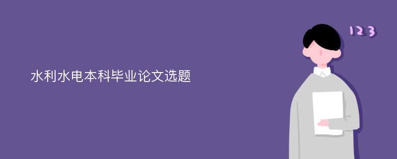 水利水电本科毕业论文选题