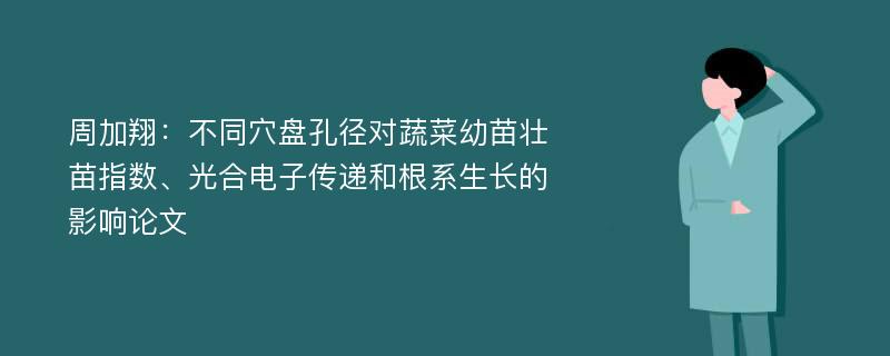 周加翔：不同穴盘孔径对蔬菜幼苗壮苗指数、光合电子传递和根系生长的影响论文