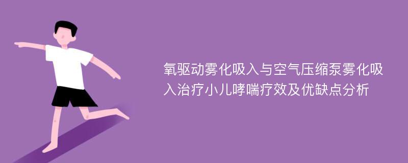 氧驱动雾化吸入与空气压缩泵雾化吸入治疗小儿哮喘疗效及优缺点分析