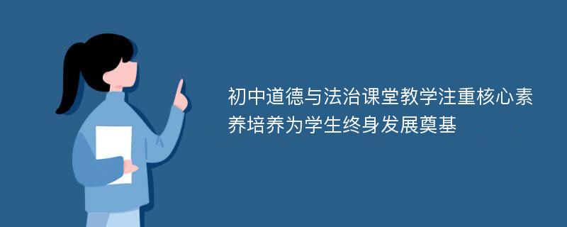 初中道德与法治课堂教学注重核心素养培养为学生终身发展奠基