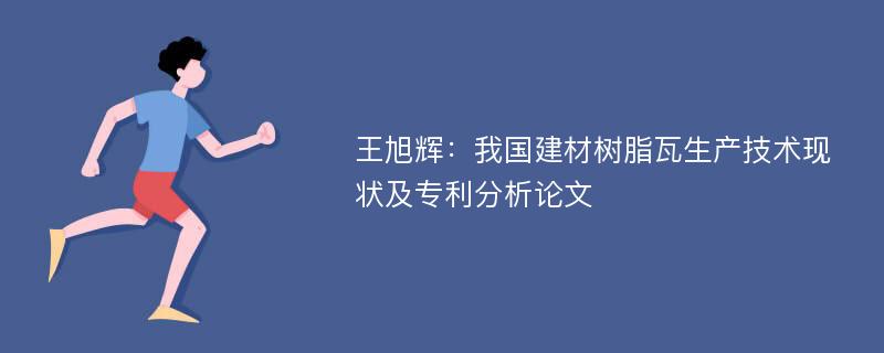 王旭辉：我国建材树脂瓦生产技术现状及专利分析论文