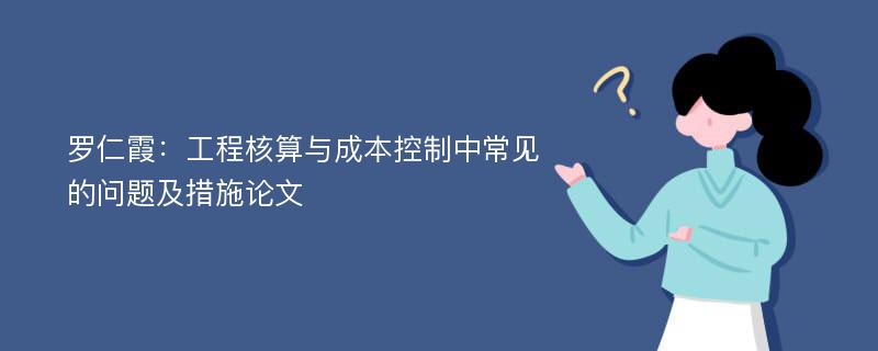 罗仁霞：工程核算与成本控制中常见的问题及措施论文