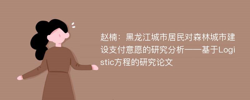 赵楠：黑龙江城市居民对森林城市建设支付意愿的研究分析——基于Logistic方程的研究论文