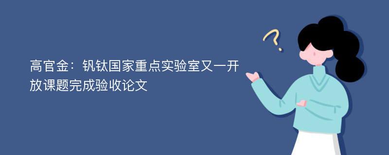 高官金：钒钛国家重点实验室又一开放课题完成验收论文