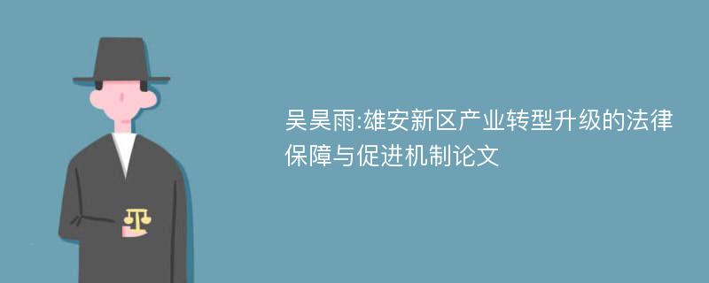 吴昊雨:雄安新区产业转型升级的法律保障与促进机制论文