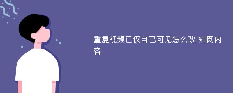 重复视频已仅自己可见怎么改 知网内容