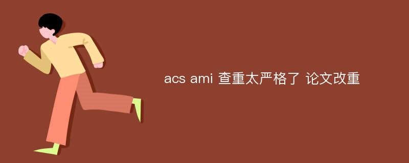 acs ami 查重太严格了 论文改重