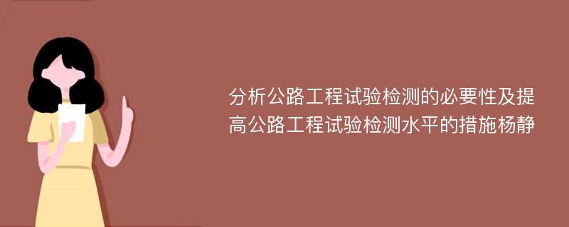 分析公路工程试验检测的必要性及提高公路工程试验检测水平的措施杨静