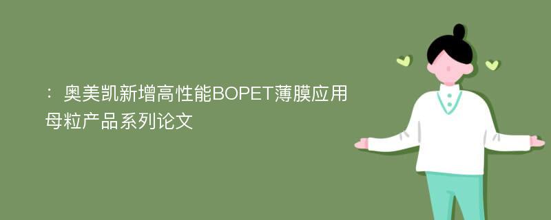 ：奥美凯新增高性能BOPET薄膜应用母粒产品系列论文