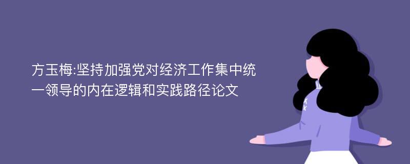 方玉梅:坚持加强党对经济工作集中统一领导的内在逻辑和实践路径论文