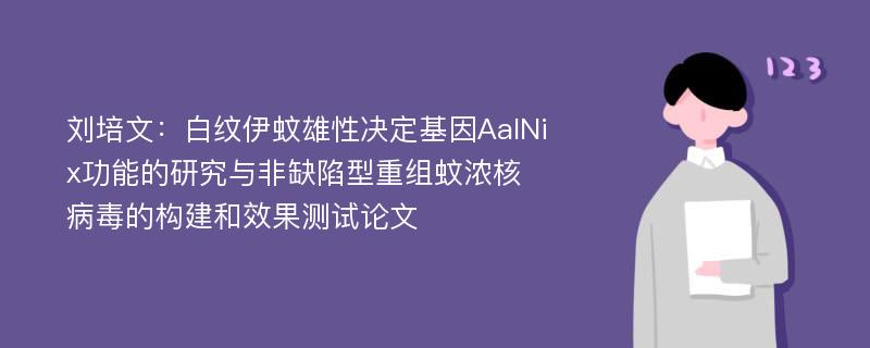 刘培文：白纹伊蚊雄性决定基因AalNix功能的研究与非缺陷型重组蚊浓核病毒的构建和效果测试论文