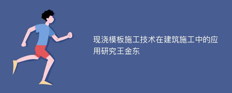 现浇模板施工技术在建筑施工中的应用研究王金东