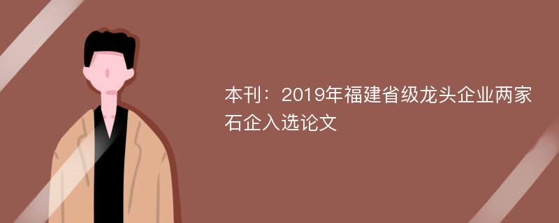 本刊：2019年福建省级龙头企业两家石企入选论文