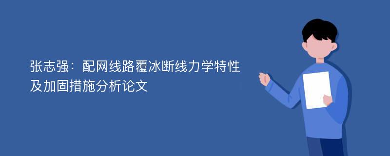 张志强：配网线路覆冰断线力学特性及加固措施分析论文