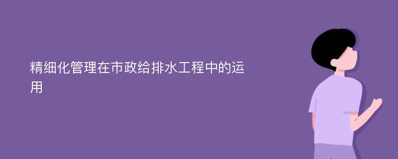 精细化管理在市政给排水工程中的运用