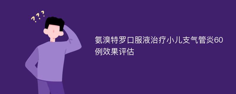 氨溴特罗口服液治疗小儿支气管炎60例效果评估