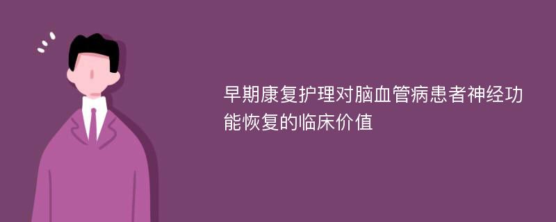 早期康复护理对脑血管病患者神经功能恢复的临床价值