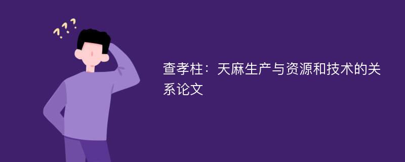 查孝柱：天麻生产与资源和技术的关系论文