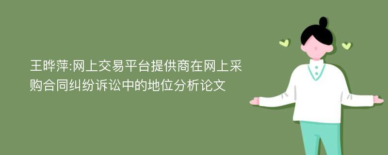 王晔萍:网上交易平台提供商在网上采购合同纠纷诉讼中的地位分析论文