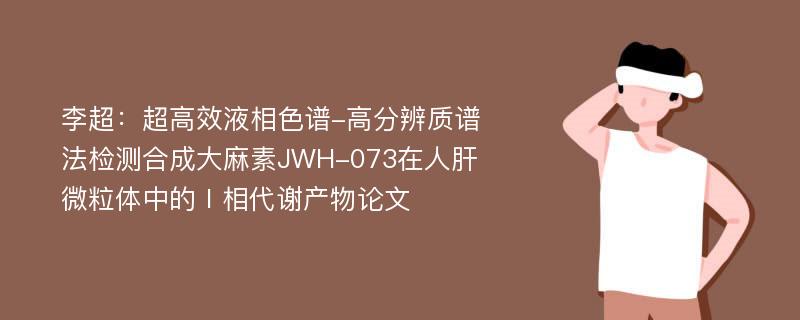 李超：超高效液相色谱-高分辨质谱法检测合成大麻素JWH-073在人肝微粒体中的Ⅰ相代谢产物论文