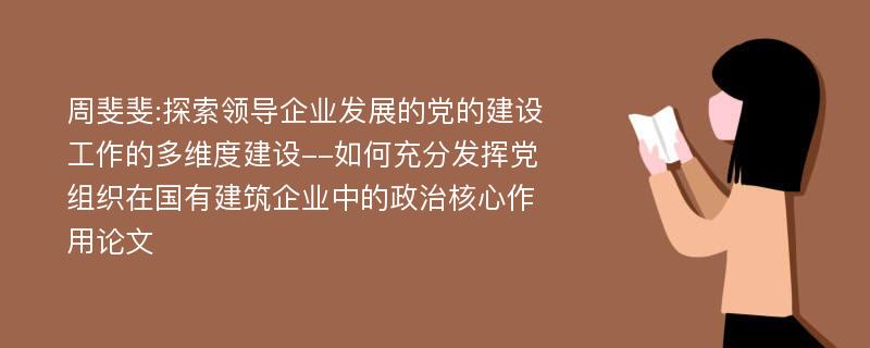 周斐斐:探索领导企业发展的党的建设工作的多维度建设--如何充分发挥党组织在国有建筑企业中的政治核心作用论文