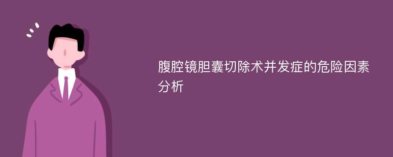 腹腔镜胆囊切除术并发症的危险因素分析