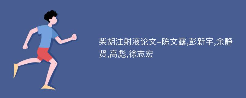 柴胡注射液论文-陈文露,彭新宇,余静贤,高彪,徐志宏